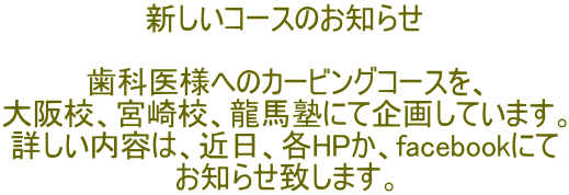 新しいコースのお知らせ 歯科医様へのカービングコースを、 大阪校、宮崎校、龍馬塾にて企画しています。 詳しい内容は、近日、各HPか、facebookにて お知らせ致します。
